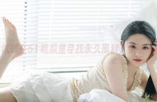 试试在51吃瓜里寻找永久黑料，果然一言难尽哇。