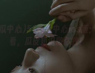 51吃瓜中心ios版：在线观看，瓜皮知识随你拽！
