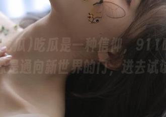 吃瓜是一种信仰，911吃瓜链接就像是通向新世界的门，进去试试吧！