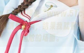 按理说“www.51cg00”线路应该满是爆料，结果我就看到了充满尴尬的场面。