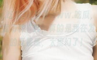 刚登录www.吃瓜，满屏幕的料让我有种“哇，真的是我在发光吗”的既视感，太魔幻了！