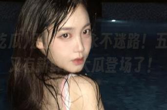 别担心，永不迷路！五一吃瓜又有新鲜的大瓜登场了！