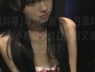 每次刷新“今日黑料网”，心里都有点小期待…这口水瓜又要持续到永久吗？