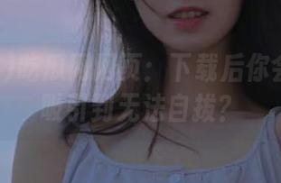 吃瓜网网页：下载后你会被吃瓜吸引到无法自拔？