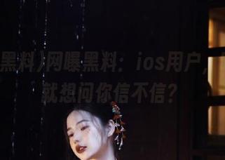 网曝黑料：ios用户，吃瓜时就想问你信不信？
