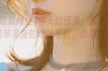 今天的任务：搞定黑料吃瓜网站苹果版的地址导航，我愿意为瓜疯狂！