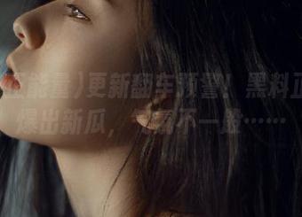 更新翻车预警！黑料正能量爆出新瓜，气氛不一般……